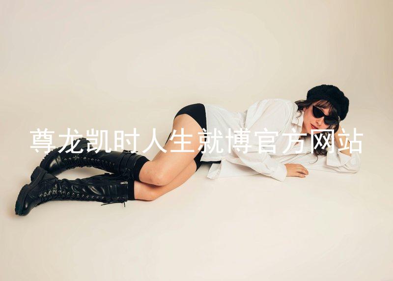 尊龙凯时人生就博官方网站